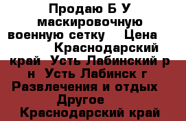 Продаю Б/У маскировочную военную сетку. › Цена ­ 2 500 - Краснодарский край, Усть-Лабинский р-н, Усть-Лабинск г. Развлечения и отдых » Другое   . Краснодарский край